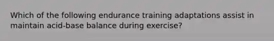 Which of the following endurance training adaptations assist in maintain acid-base balance during exercise?