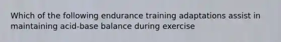 Which of the following endurance training adaptations assist in maintaining acid-base balance during exercise