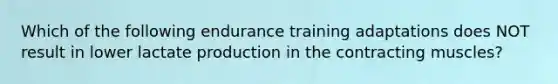 Which of the following endurance training adaptations does NOT result in lower lactate production in the contracting muscles?