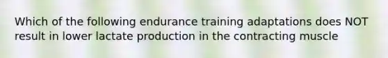 Which of the following endurance training adaptations does NOT result in lower lactate production in the contracting muscle