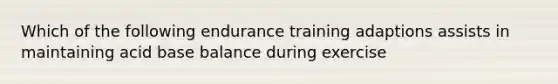 Which of the following endurance training adaptions assists in maintaining acid base balance during exercise