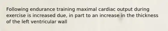 Following endurance training maximal cardiac output during exercise is increased due, in part to an increase in the thickness of the left ventricular wall