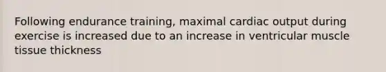 Following endurance training, maximal cardiac output during exercise is increased due to an increase in ventricular muscle tissue thickness