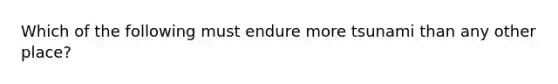 Which of the following must endure more tsunami than any other place?