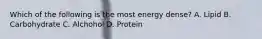 Which of the following is the most energy dense? A. Lipid B. Carbohydrate C. Alchohol D. Protein