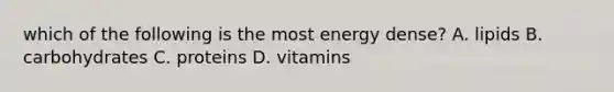 which of the following is the most energy dense? A. lipids B. carbohydrates C. proteins D. vitamins