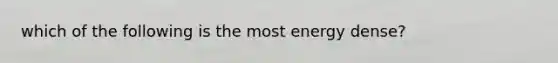 which of the following is the most energy dense?