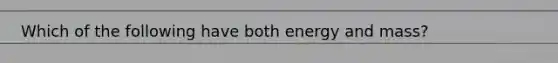 Which of the following have both energy and mass?