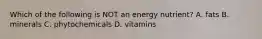 Which of the following is NOT an energy nutrient? A. fats B. minerals C. phytochemicals D. vitamins