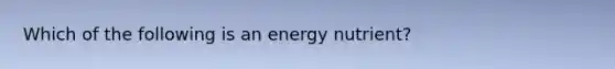 Which of the following is an energy nutrient?