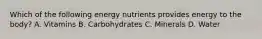 Which of the following energy nutrients provides energy to the body? A. Vitamins B. Carbohydrates C. Minerals D. Water