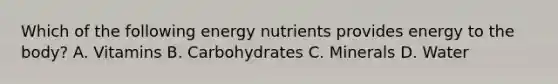 Which of the following energy nutrients provides energy to the body? A. Vitamins B. Carbohydrates C. Minerals D. Water