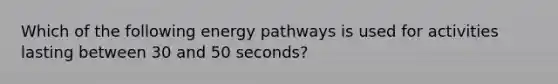 Which of the following energy pathways is used for activities lasting between 30 and 50 seconds?