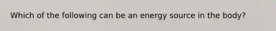 Which of the following can be an energy source in the body?