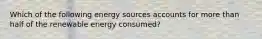 Which of the following energy sources accounts for more than half of the renewable energy consumed?