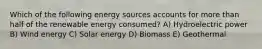 Which of the following energy sources accounts for more than half of the renewable energy consumed? A) Hydroelectric power B) Wind energy C) Solar energy D) Biomass E) Geothermal