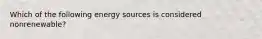 Which of the following energy sources is considered nonrenewable?