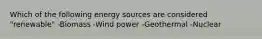 Which of the following energy sources are considered "renewable" -Biomass -Wind power -Geothermal -Nuclear