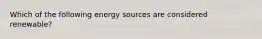 Which of the following energy sources are considered renewable?