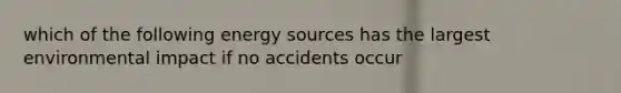 which of the following energy sources has the largest environmental impact if no accidents occur