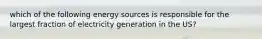 which of the following energy sources is responsible for the largest fraction of electricity generation in the US?