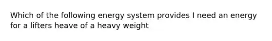 Which of the following energy system provides I need an energy for a lifters heave of a heavy weight