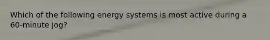 Which of the following energy systems is most active during a 60-minute jog?