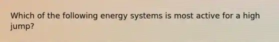 Which of the following energy systems is most active for a high jump?