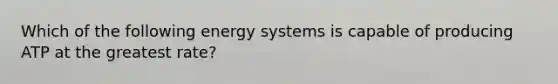 Which of the following energy systems is capable of producing ATP at the greatest rate?