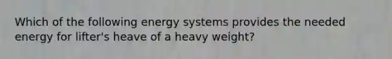 Which of the following energy systems provides the needed energy for lifter's heave of a heavy weight?