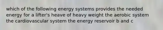 which of the following energy systems provides the needed energy for a lifter's heave of heavy weight the aerobic system the cardiovascular system the energy reservoir b and c