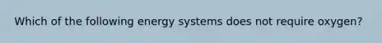 Which of the following energy systems does not require oxygen?