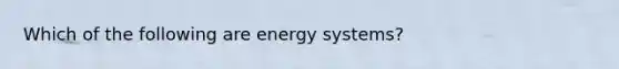 Which of the following are energy systems?