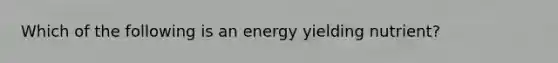 Which of the following is an energy yielding nutrient?