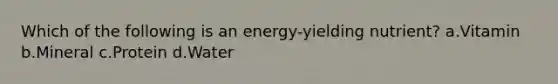 Which of the following is an energy-yielding nutrient? a.Vitamin b.Mineral c.Protein d.Water