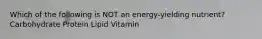 Which of the following is NOT an energy-yielding nutrient? Carbohydrate Protein Lipid Vitamin