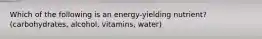 Which of the following is an energy-yielding nutrient? (carbohydrates, alcohol, vitamins, water)