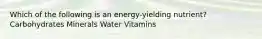 Which of the following is an energy-yielding nutrient? Carbohydrates Minerals Water Vitamins