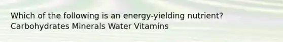 Which of the following is an energy-yielding nutrient? Carbohydrates Minerals Water Vitamins