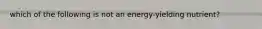 which of the following is not an energy-yielding nutrient?