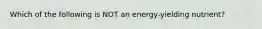 Which of the following is NOT an energy-yielding nutrient?