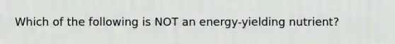 Which of the following is NOT an energy-yielding nutrient?