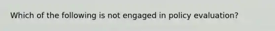 Which of the following is not engaged in policy evaluation?