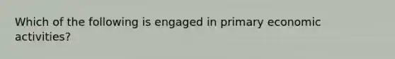 Which of the following is engaged in primary economic activities?