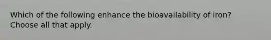 Which of the following enhance the bioavailability of iron? Choose all that apply.