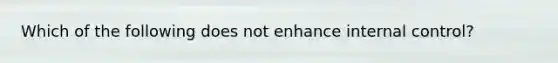 Which of the following does not enhance <a href='https://www.questionai.com/knowledge/kjj42owoAP-internal-control' class='anchor-knowledge'>internal control</a>?