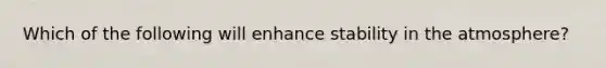 Which of the following will enhance stability in the atmosphere?