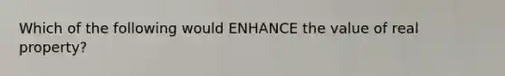 Which of the following would ENHANCE the value of real property?
