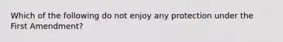 Which of the following do not enjoy any protection under the First Amendment?