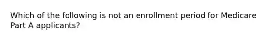 Which of the following is not an enrollment period for Medicare Part A applicants?